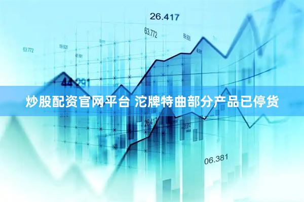 炒股配资官网平台 沱牌特曲部分产品已停货