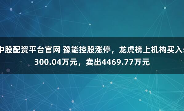 中股配资平台官网 豫能控股涨停,龙虎榜上机构买入5300.04万元,卖出4469.77万元