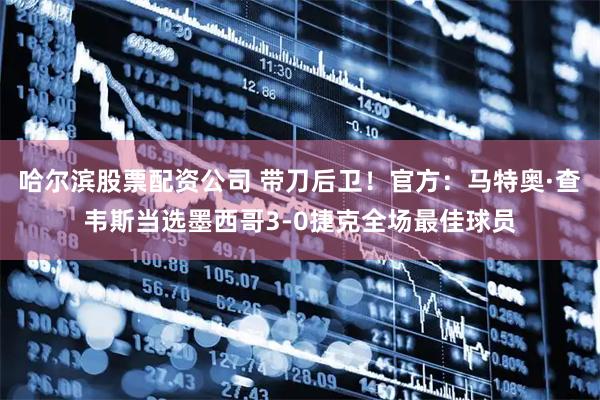 哈尔滨股票配资公司 带刀后卫！官方：马特奥·查韦斯当选墨西哥3-0捷克全场最佳球员