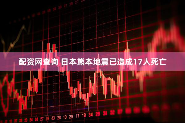 配资网查询 日本熊本地震已造成17人死亡